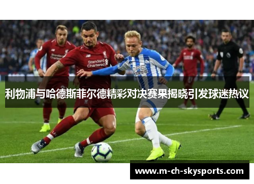 利物浦与哈德斯菲尔德精彩对决赛果揭晓引发球迷热议