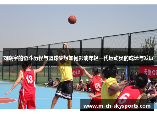 刘晓宇的奋斗历程与篮球梦想如何影响年轻一代运动员的成长与发展