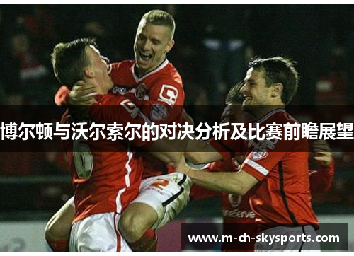 博尔顿与沃尔索尔的对决分析及比赛前瞻展望
