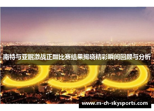 南特与亚眠激战正酣比赛结果揭晓精彩瞬间回顾与分析