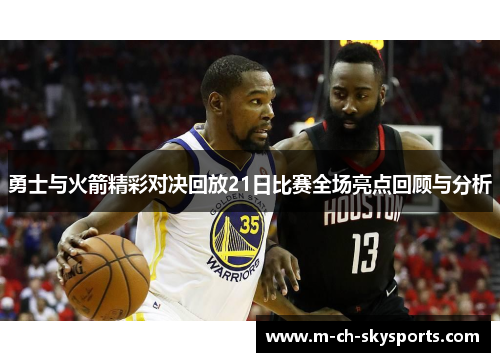 勇士与火箭精彩对决回放21日比赛全场亮点回顾与分析