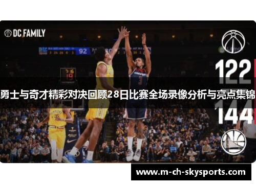 勇士与奇才精彩对决回顾28日比赛全场录像分析与亮点集锦