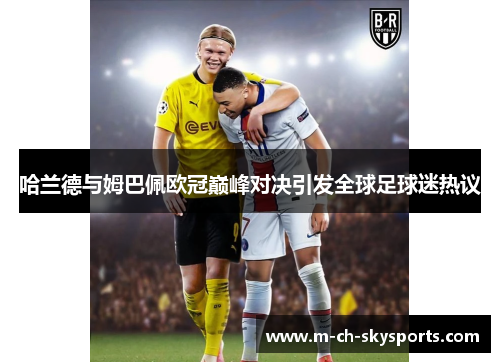 哈兰德与姆巴佩欧冠巅峰对决引发全球足球迷热议