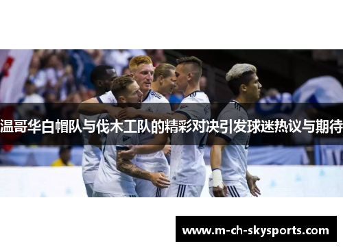 温哥华白帽队与伐木工队的精彩对决引发球迷热议与期待