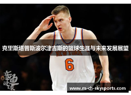 克里斯塔普斯波尔津吉斯的篮球生涯与未来发展展望