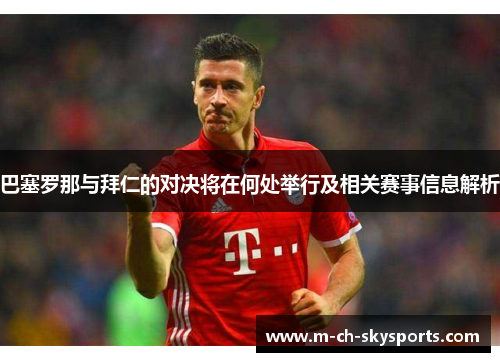 巴塞罗那与拜仁的对决将在何处举行及相关赛事信息解析